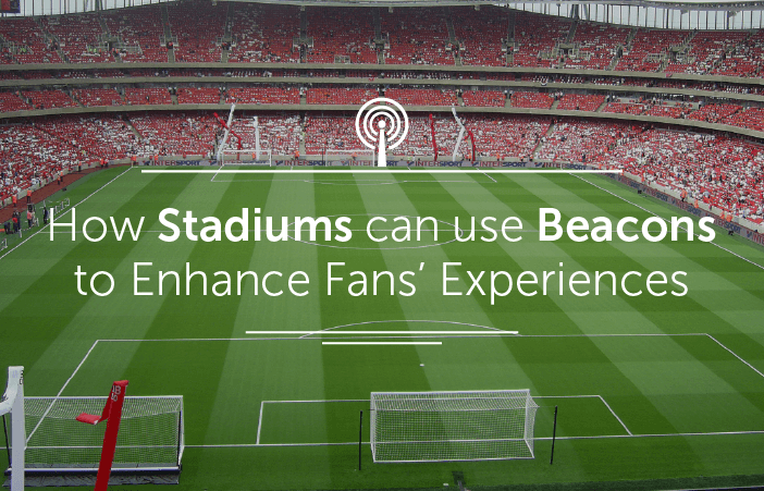 How Stadiums can use Beacons to Enhance Fans’ Experiences