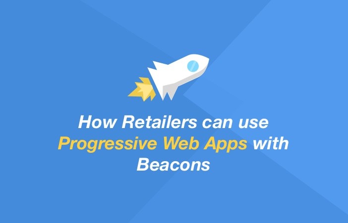 Progressive Web App: Why it matters to your Beacon Project