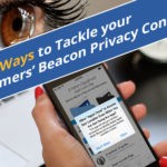 7 Tips on Relieving Beacon Privacy Concerns of your Customers